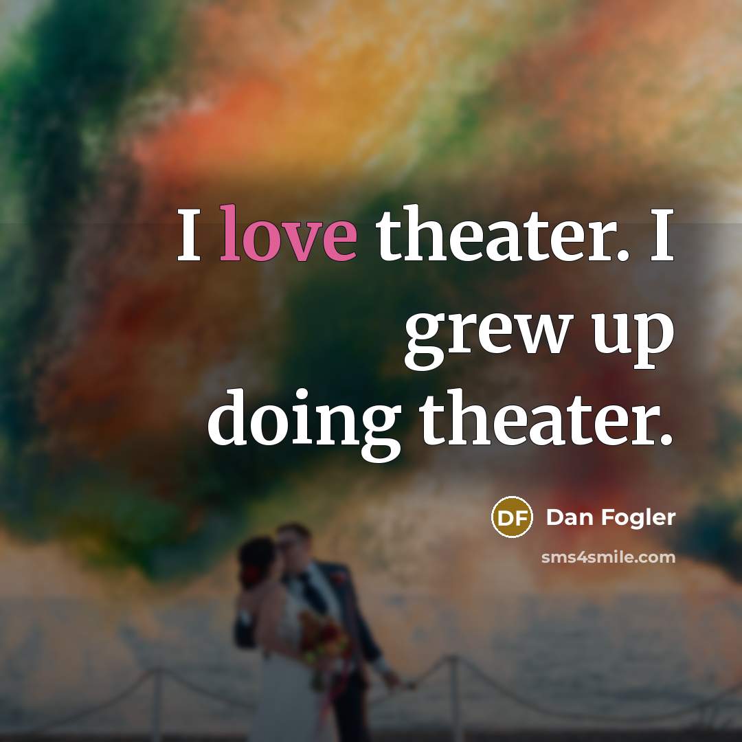 “I love theater. I grew up doing theater.…” quote by Dan Fogler