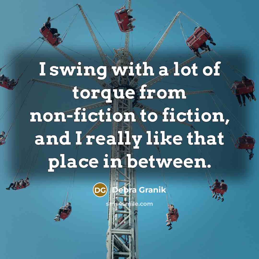 “I swing with a lot of torque from non-fiction to…” quote by Debra Granik