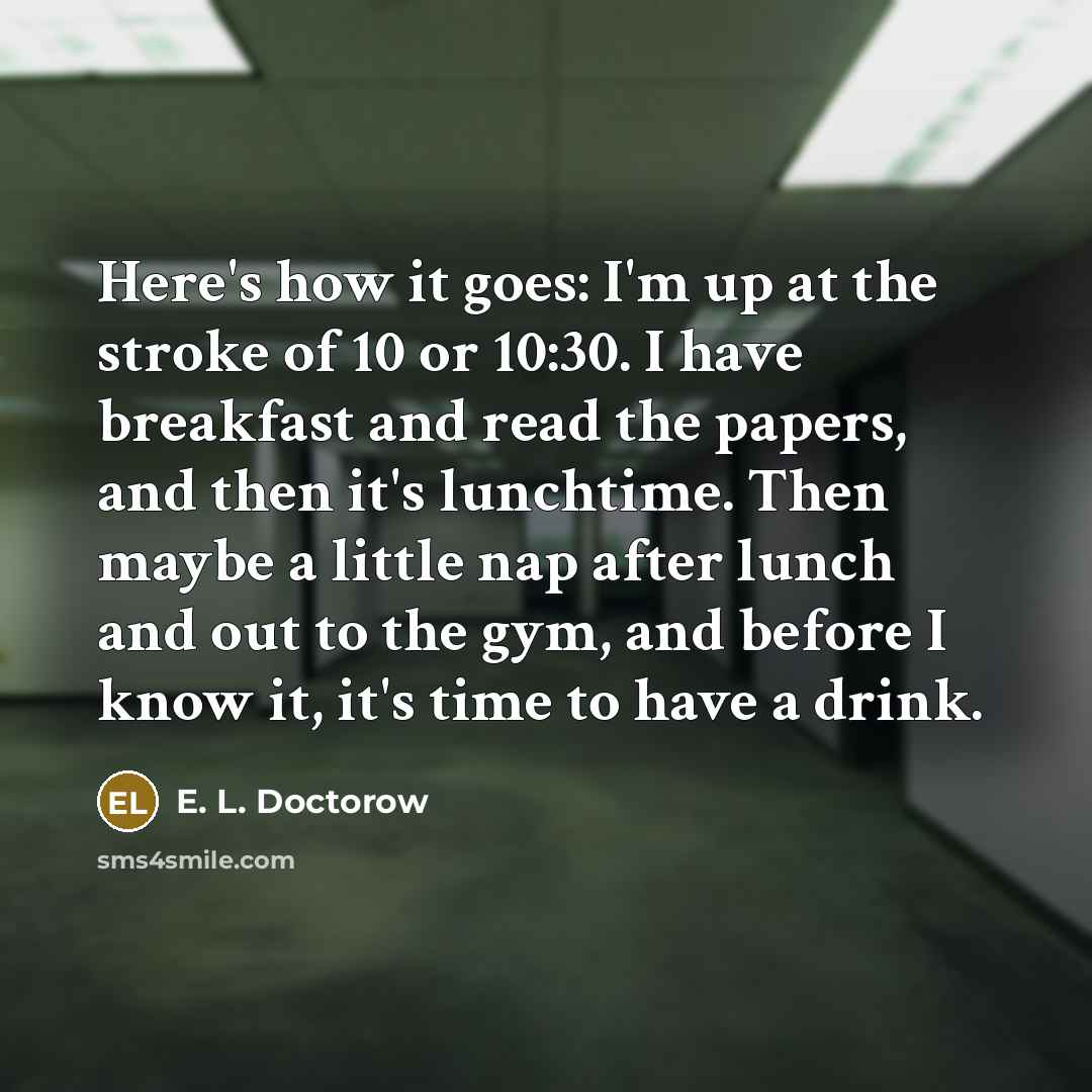 “Here's how it goes: I'm up at the stroke of…” quote by E. L. Doctorow