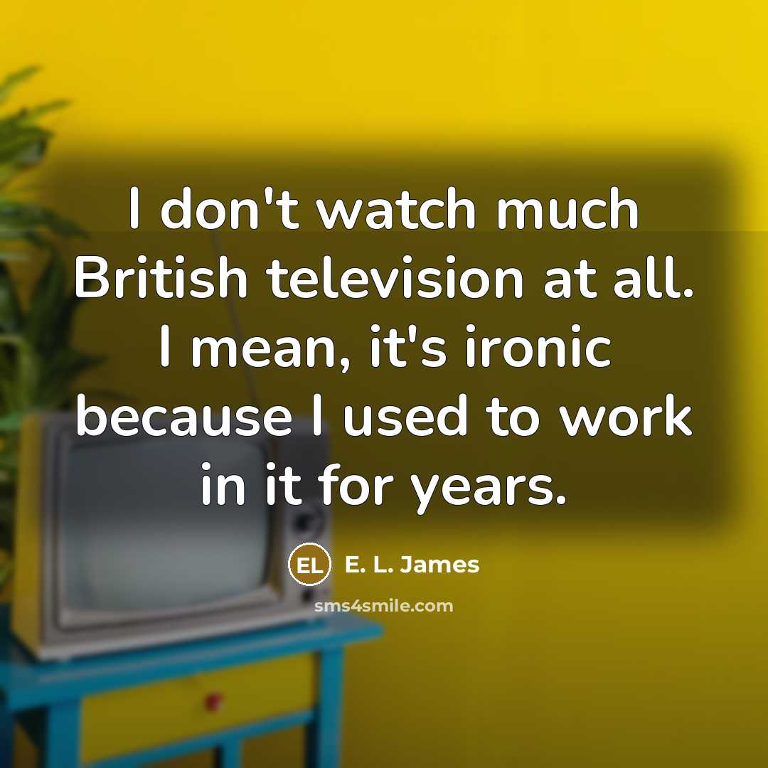 “I don't watch much British television at all. I mean,…” quote by E. L. James
