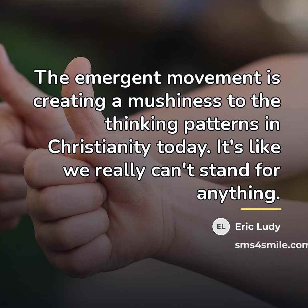 “The emergent movement is creating a mushiness to the thinking…” quote by Eric Ludy