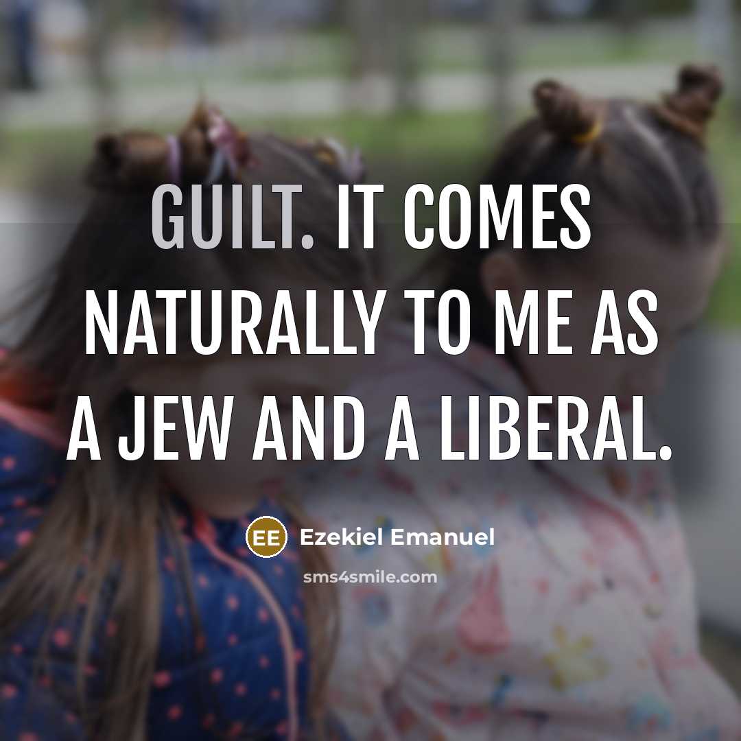 “Guilt. It comes naturally to me as a Jew and…” quote by Ezekiel Emanuel