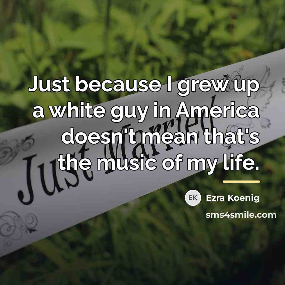 “Just because I grew up a white guy in America…” quote by Ezra Koenig