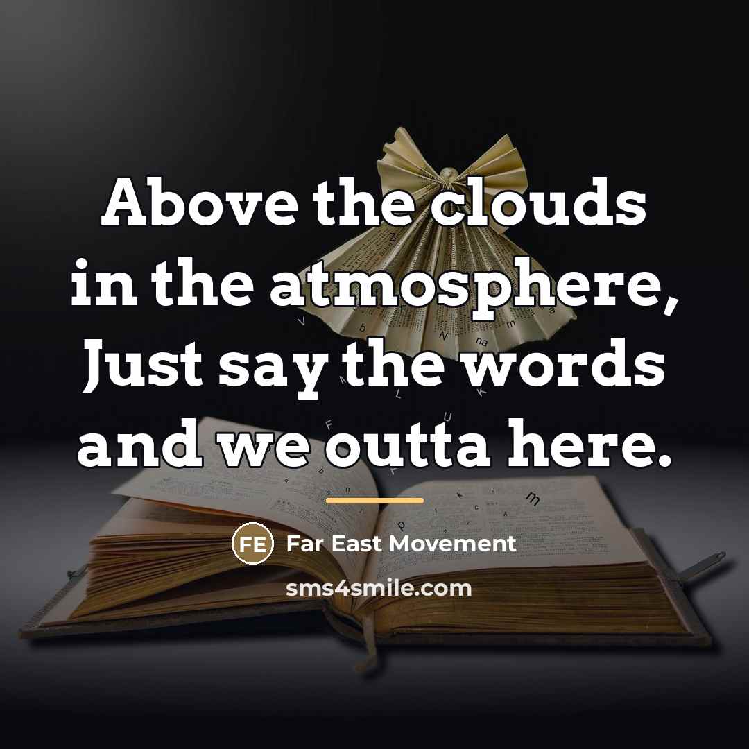 “Above the clouds in the atmosphere, Just say the words…” quote by Far East Movement