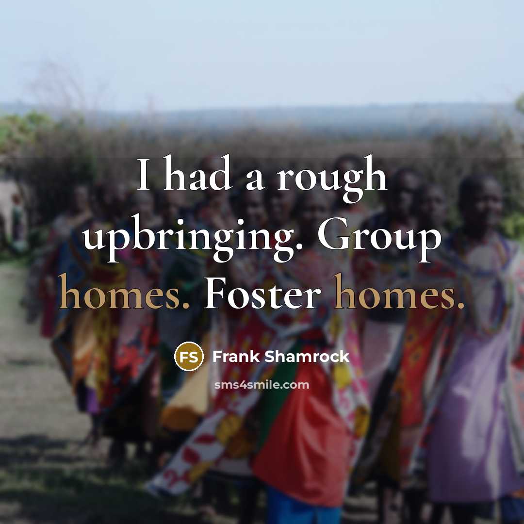 “I had a rough upbringing. Group homes. Foster homes.” quote by Frank Shamrock
