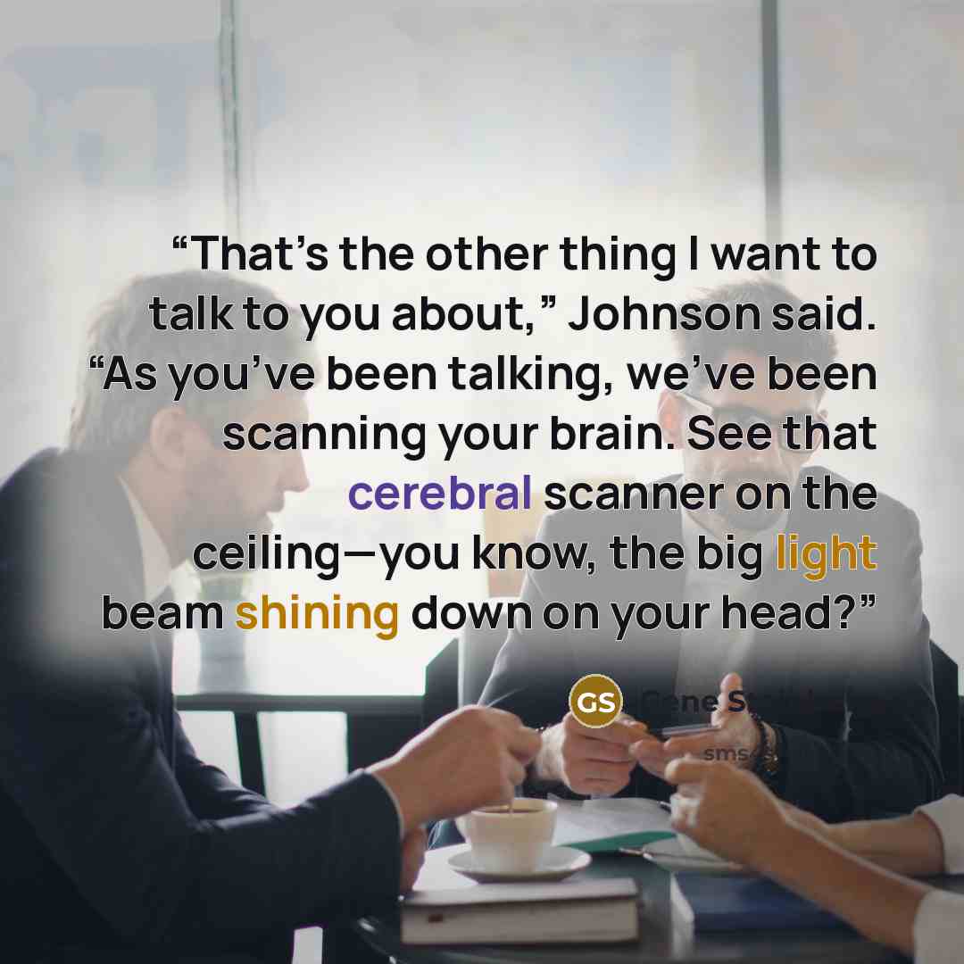 “That’s the other thing I want to talk to you about,” Johnson said. “As you’ve been talking, we’ve been scanning your brain. See that cerebral scanner on the ceiling—you know, the big light beam shining down on your head?” quote by Gene Steinberg