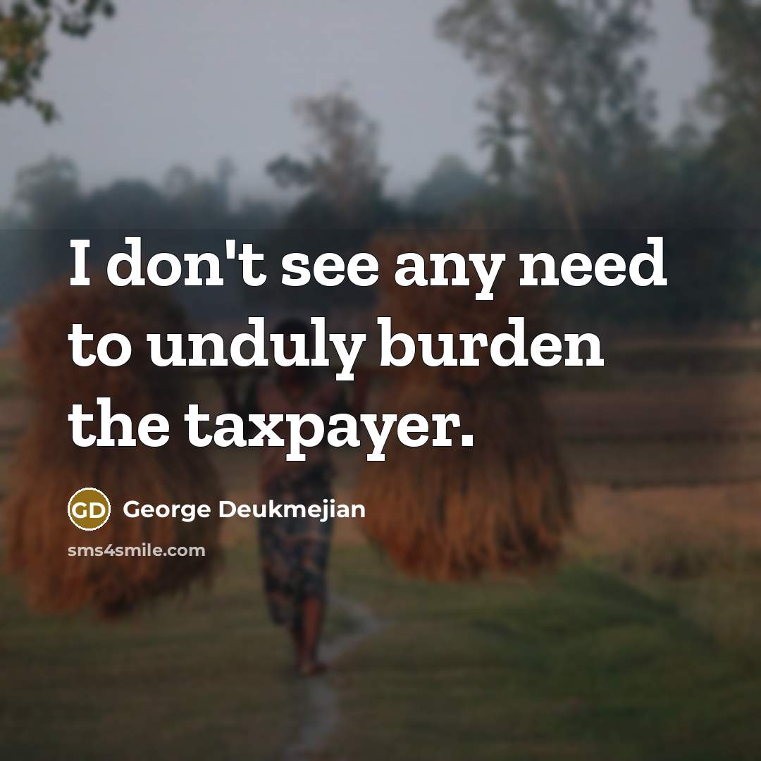 “I don't see any need to unduly burden the taxpayer.…” quote by George Deukmejian