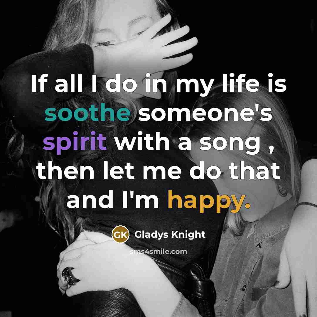 “If all I do in my life is soothe someone's…” quote by Gladys Knight