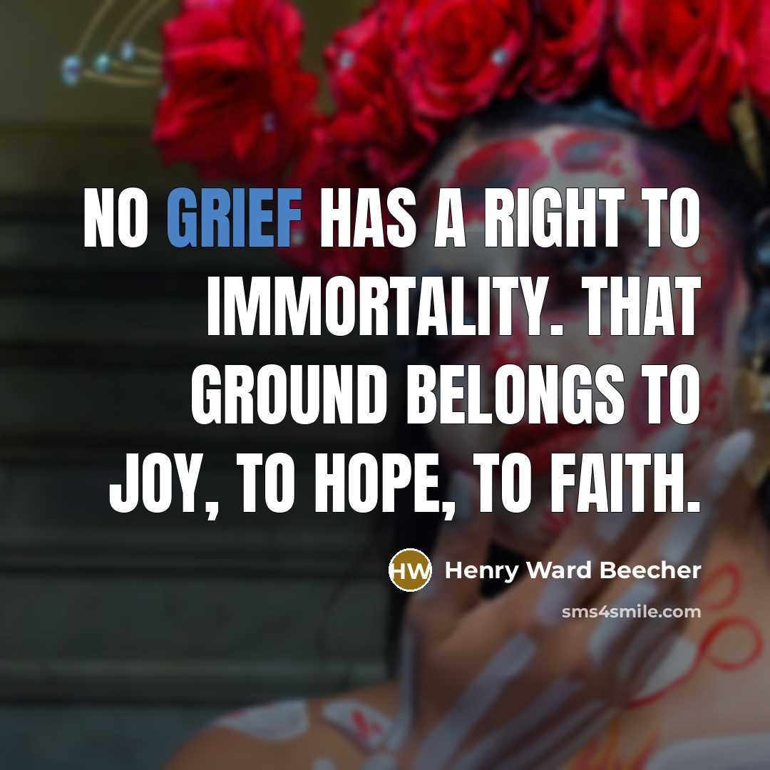 “No grief has a right to immortality. That ground belongs…” quote by Henry Ward Beecher