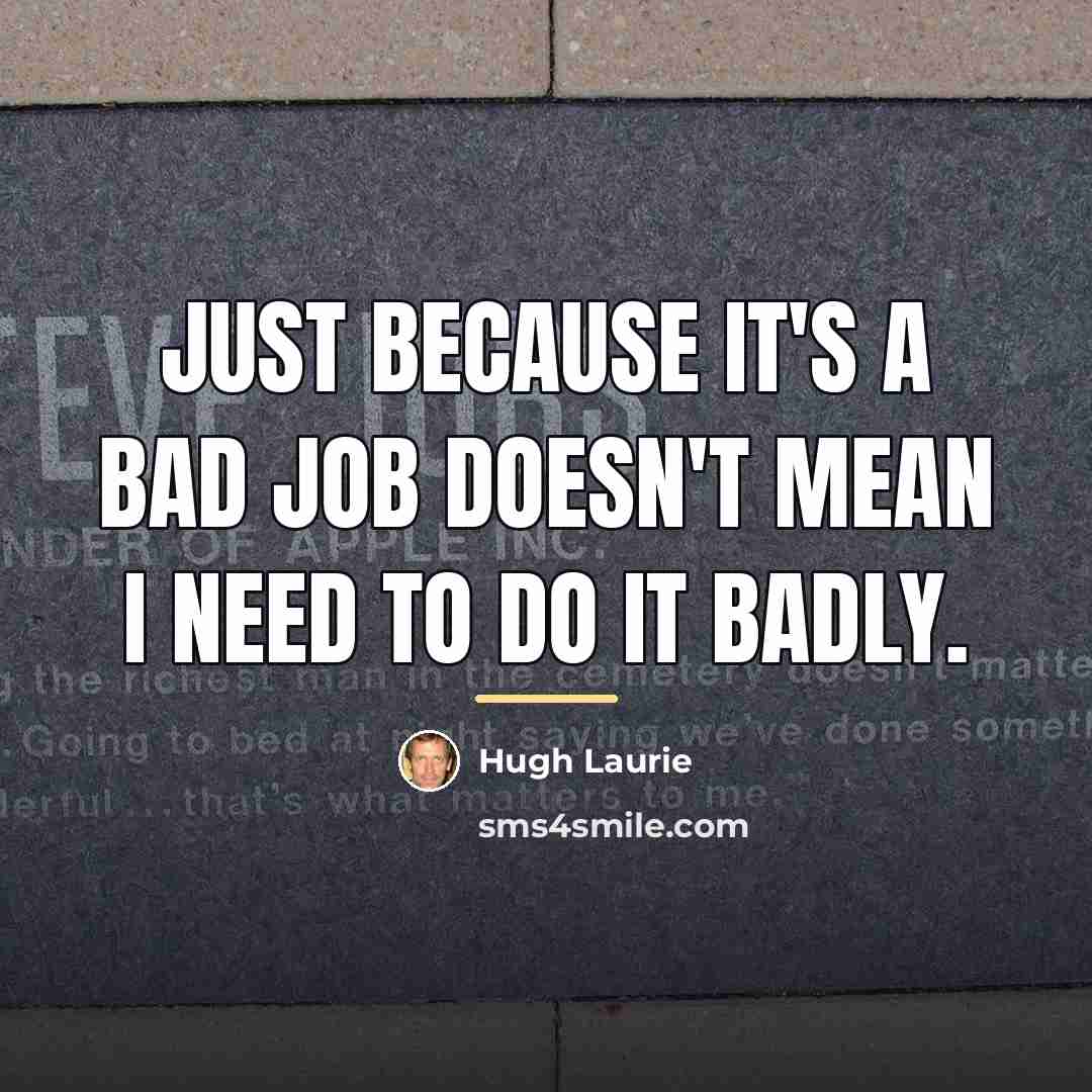 “Just because it's a bad job doesn't mean I need…” quote by Hugh Laurie