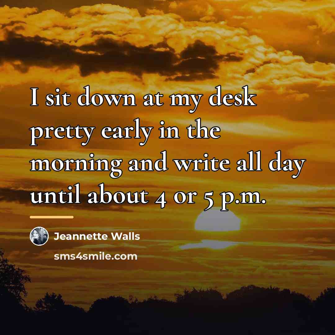 “I sit down at my desk pretty early in the…” quote by Jeannette Walls
