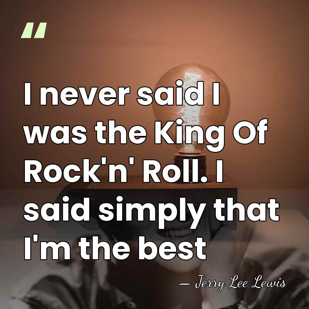 I never said I was the King Of Rock'n' Roll. I said&hellip; - Jerry Lee Lewis