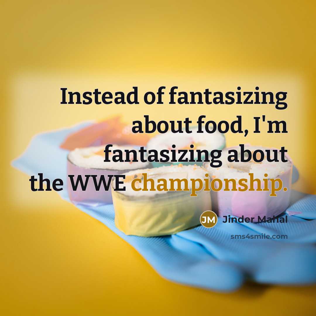 “Instead of fantasizing about food, I'm fantasizing about the WWE…” quote by Jinder Mahal