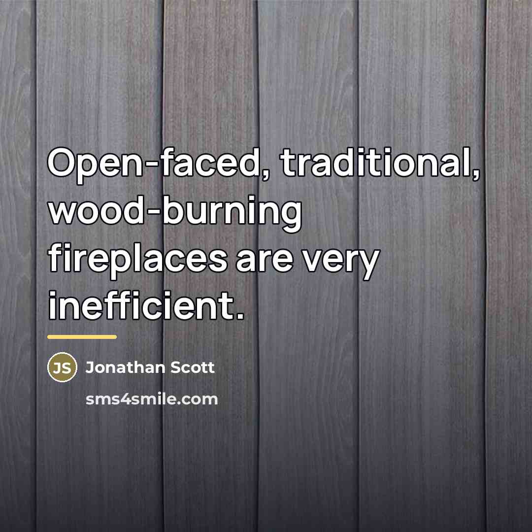 “Open-faced, traditional, wood-burning fireplaces are very inefficient.…” quote by Jonathan Scott