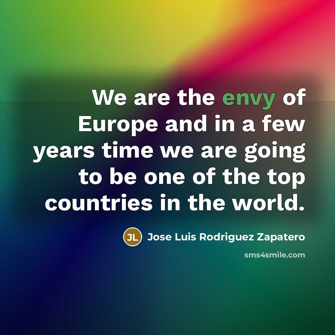 “We are the envy of Europe and in a few…” quote by Jose Luis Rodriguez Zapatero