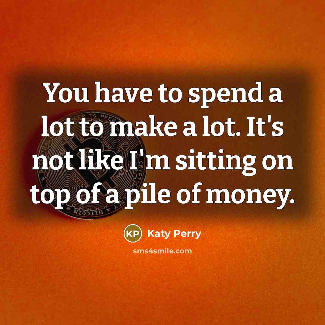 “You have to spend a lot to make a lot.…” quote by Katy Perry