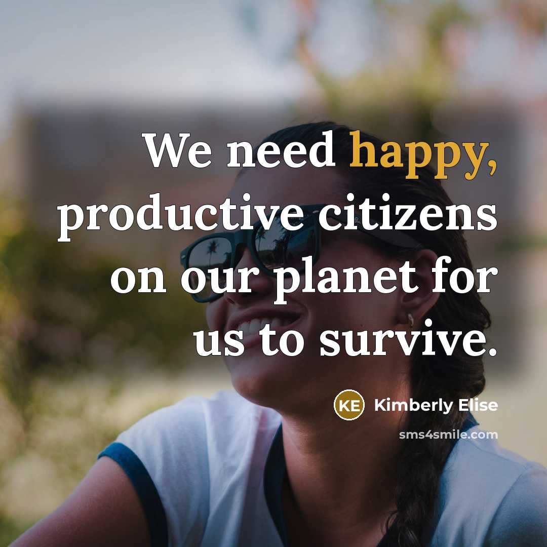 “We need happy, productive citizens on our planet for us…” quote by Kimberly Elise