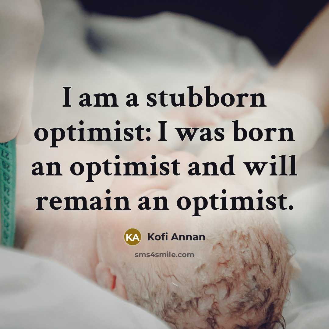 “I am a stubborn optimist: I was born an optimist…” quote by Kofi Annan