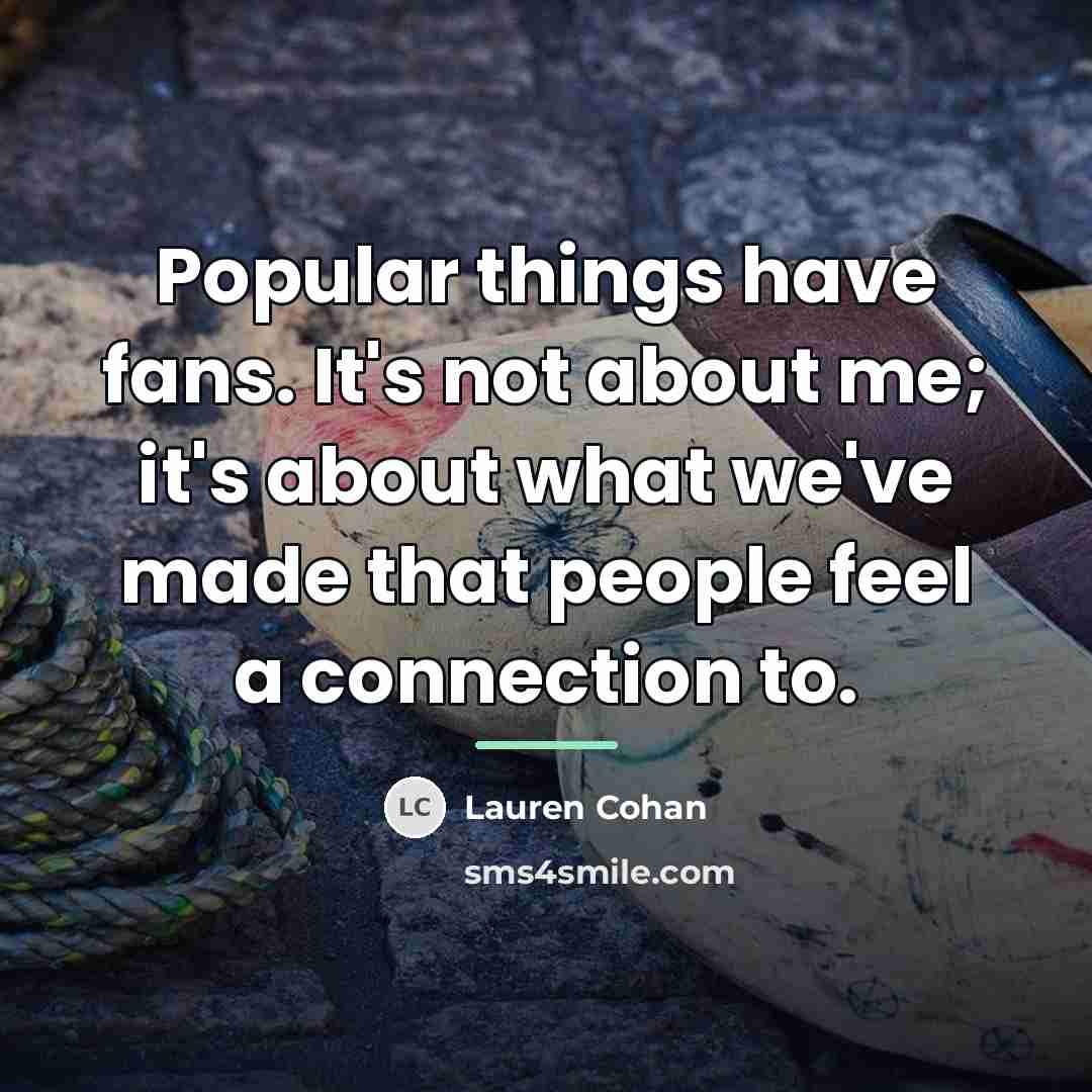 “Popular things have fans. It's not about me; it's about…” quote by Lauren Cohan