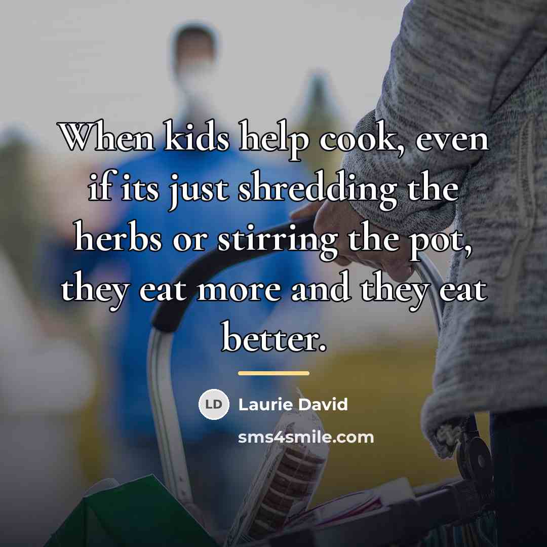“When kids help cook, even if its just shredding the…” quote by Laurie David