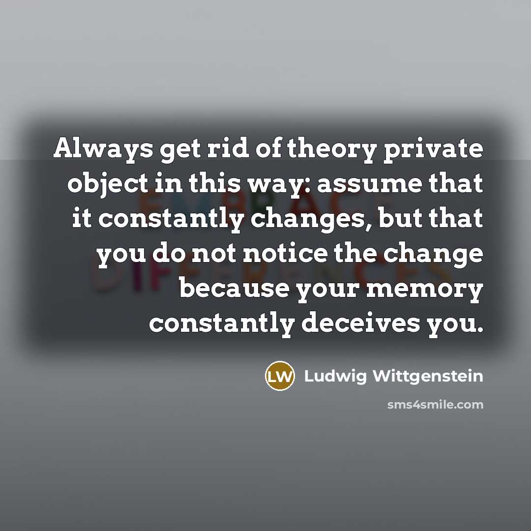 “Always get rid of theory private object in this way:…” quote by Ludwig Wittgenstein