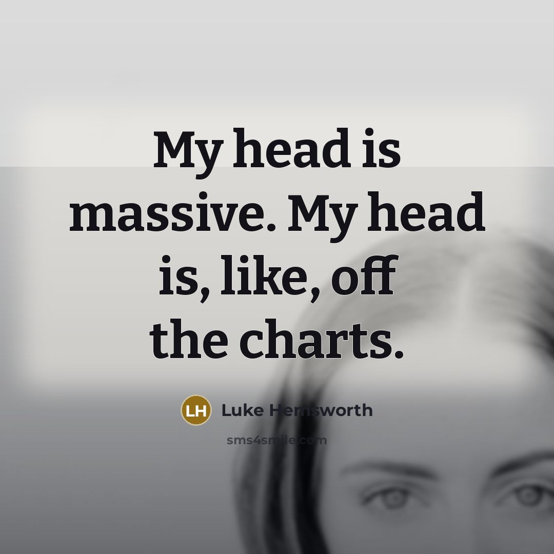 “My head is massive. My head is, like, off the…” quote by Luke Hemsworth