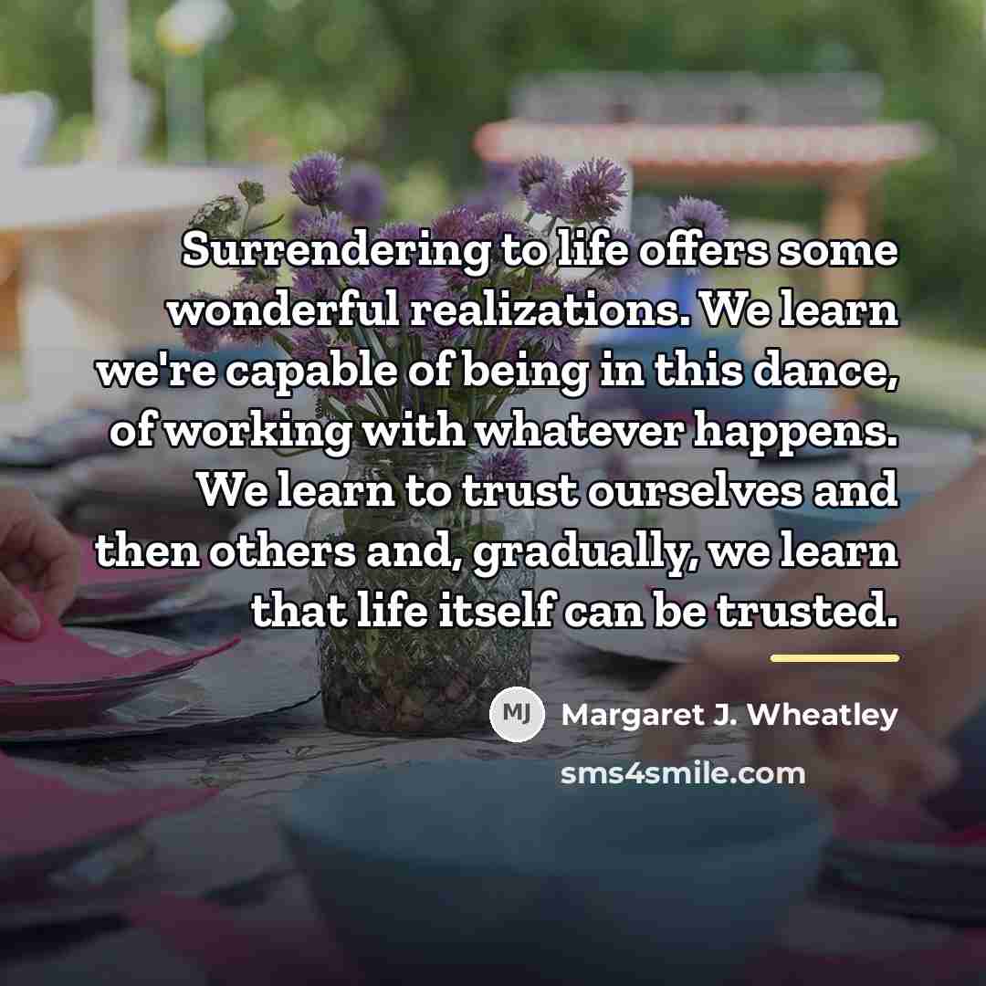 “Surrendering to life offers some wonderful realizations. We learn we're…” quote by Margaret J. Wheatley