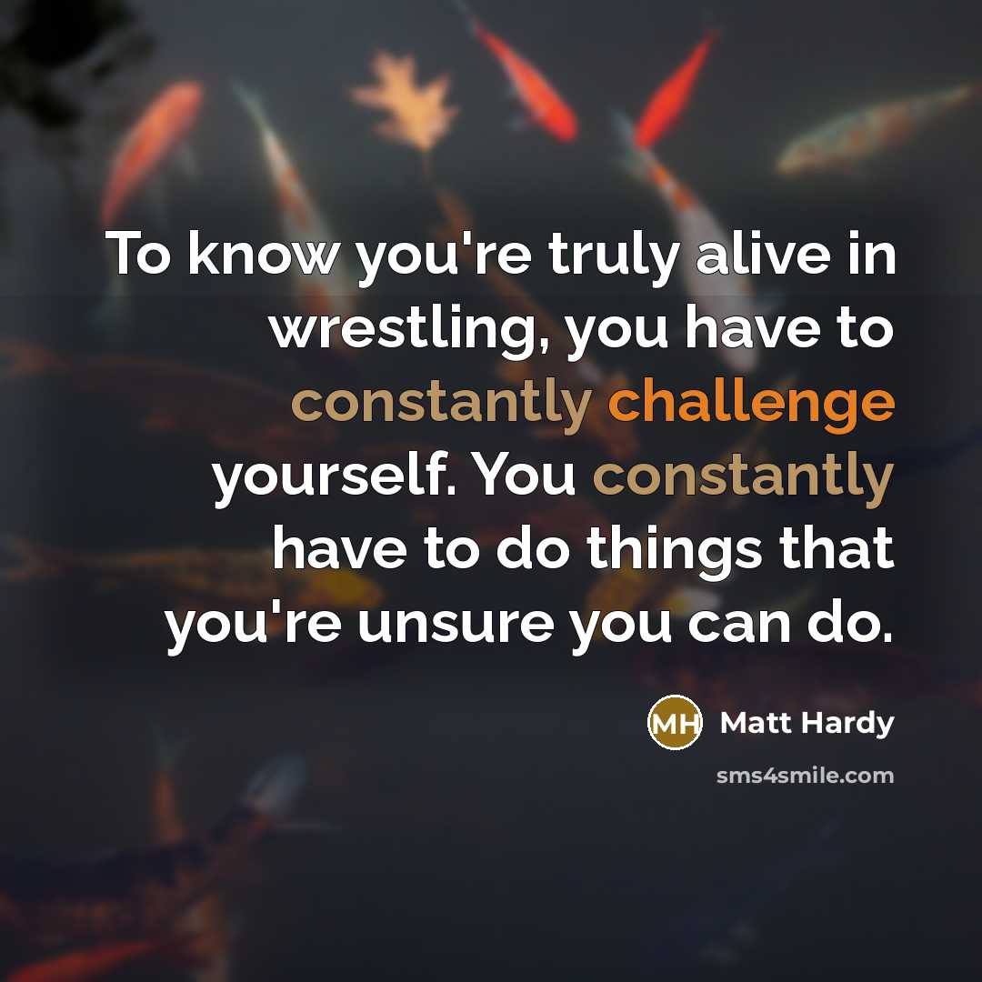 “To know you're truly alive in wrestling, you have to…” quote by Matt Hardy