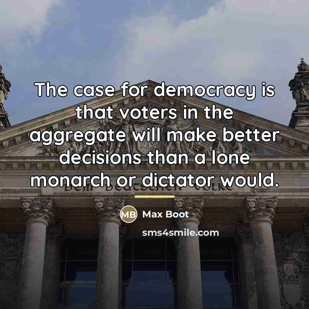 “The case for democracy is that voters in the aggregate…” quote by Max Boot