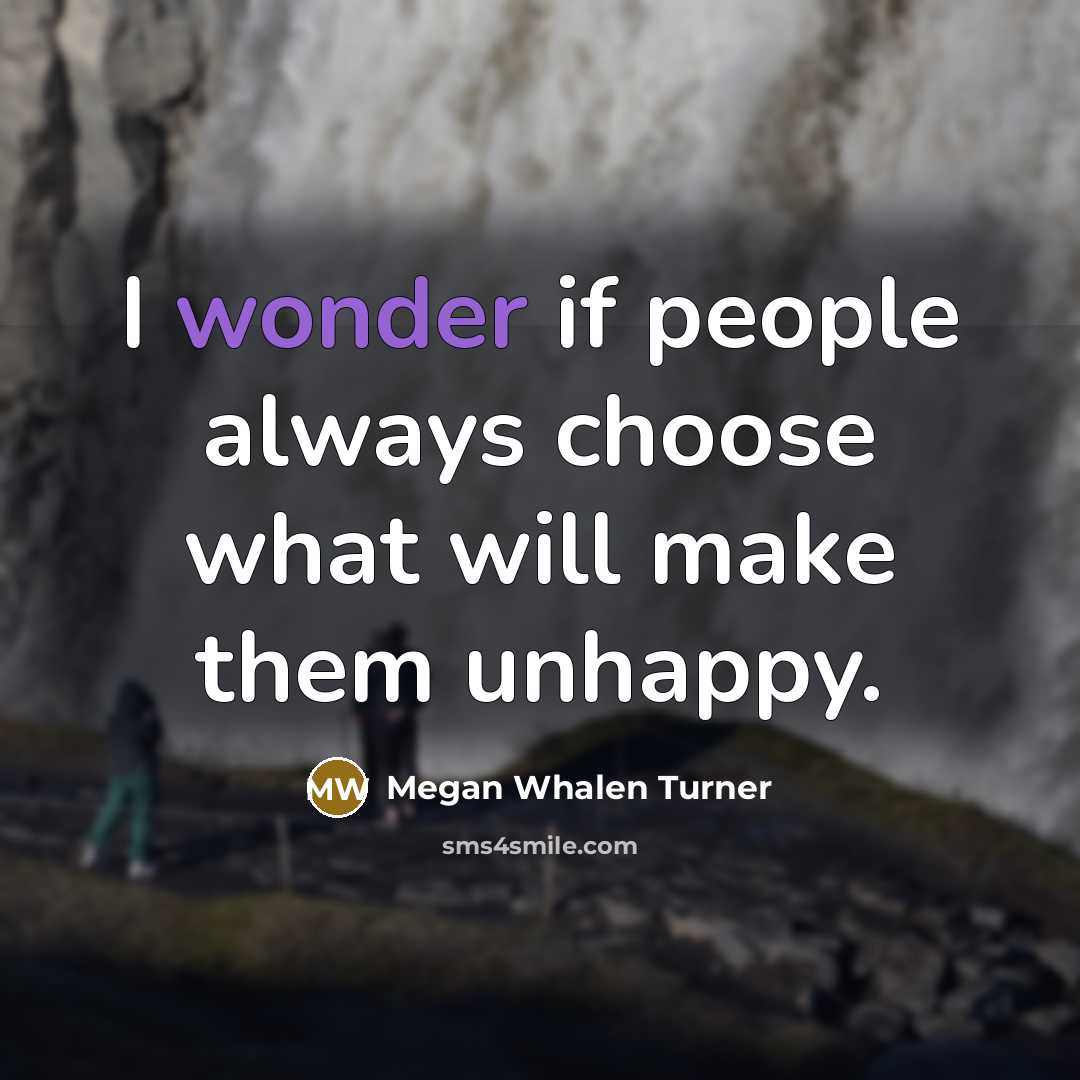 “I wonder if people always choose what will make them unhappy.” quote by Megan Whalen Turner