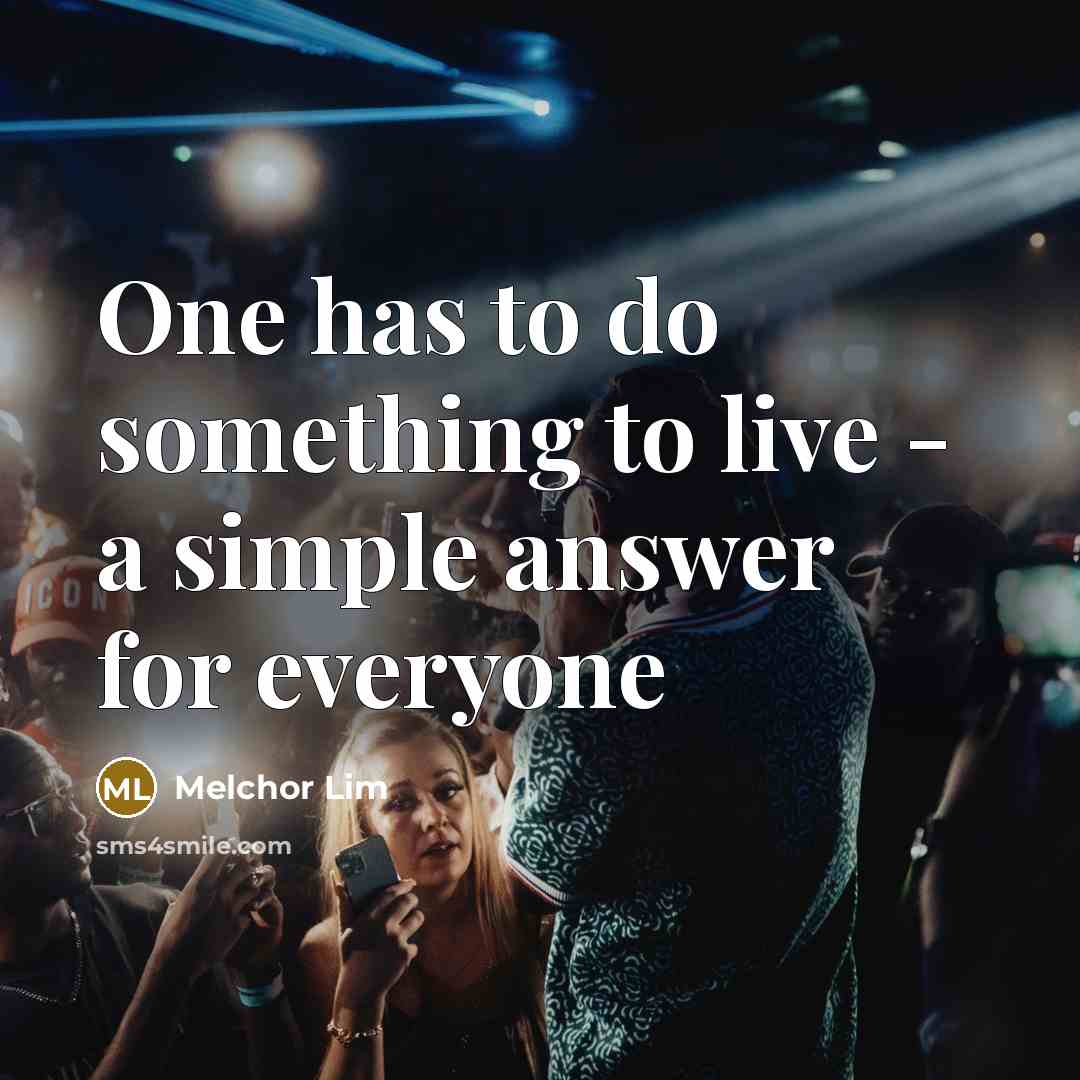 “One has to do something to live - a simple answer for everyone” quote by Melchor Lim