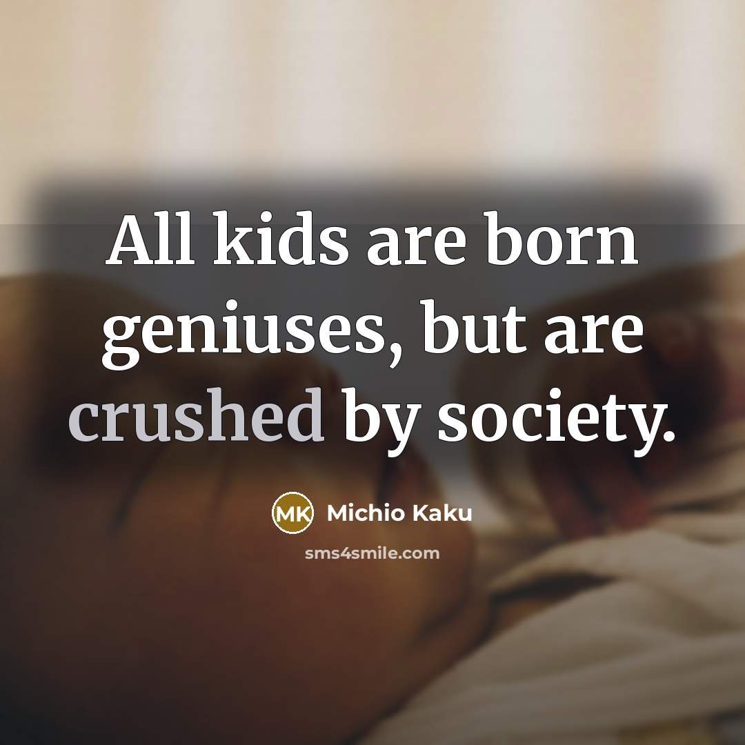 “All kids are born geniuses, but are crushed by society.…” quote by Michio Kaku