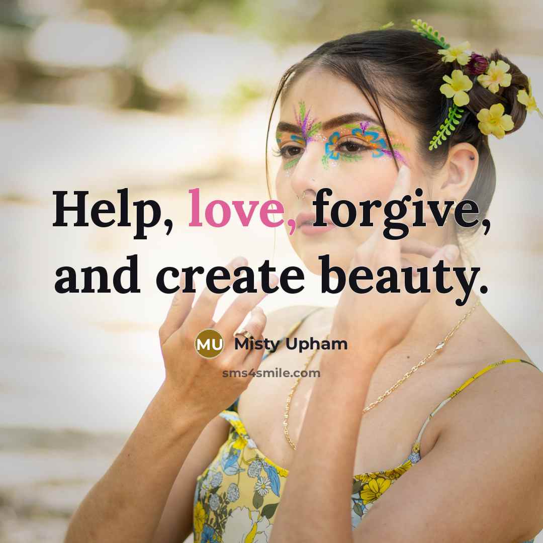 “Help, love, forgive, and create beauty.…” quote by Misty Upham