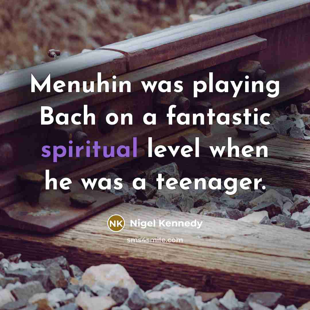 “Menuhin was playing Bach on a fantastic spiritual level when…” quote by Nigel Kennedy