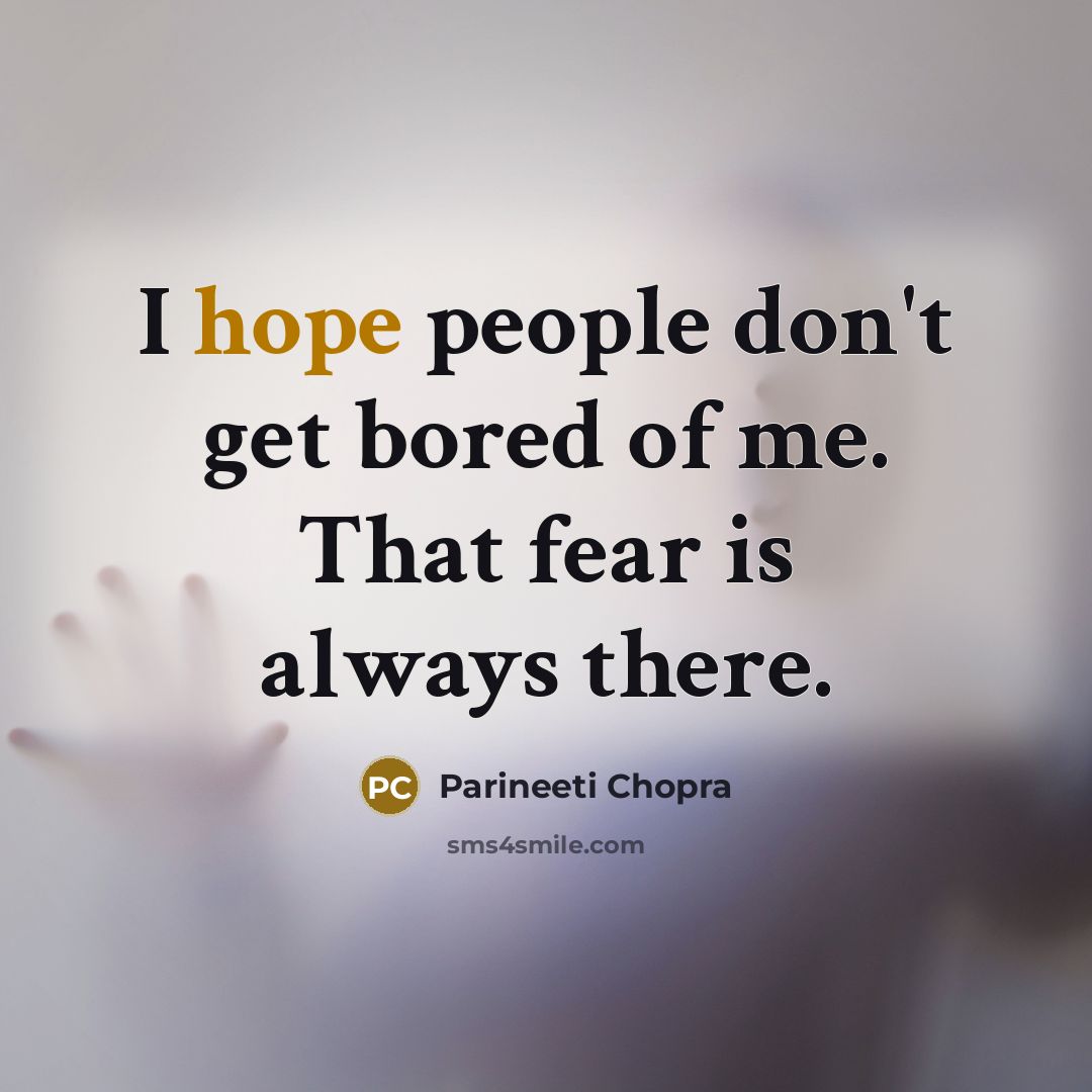 “I hope people don't get bored of me. That fear…” quote by Parineeti Chopra