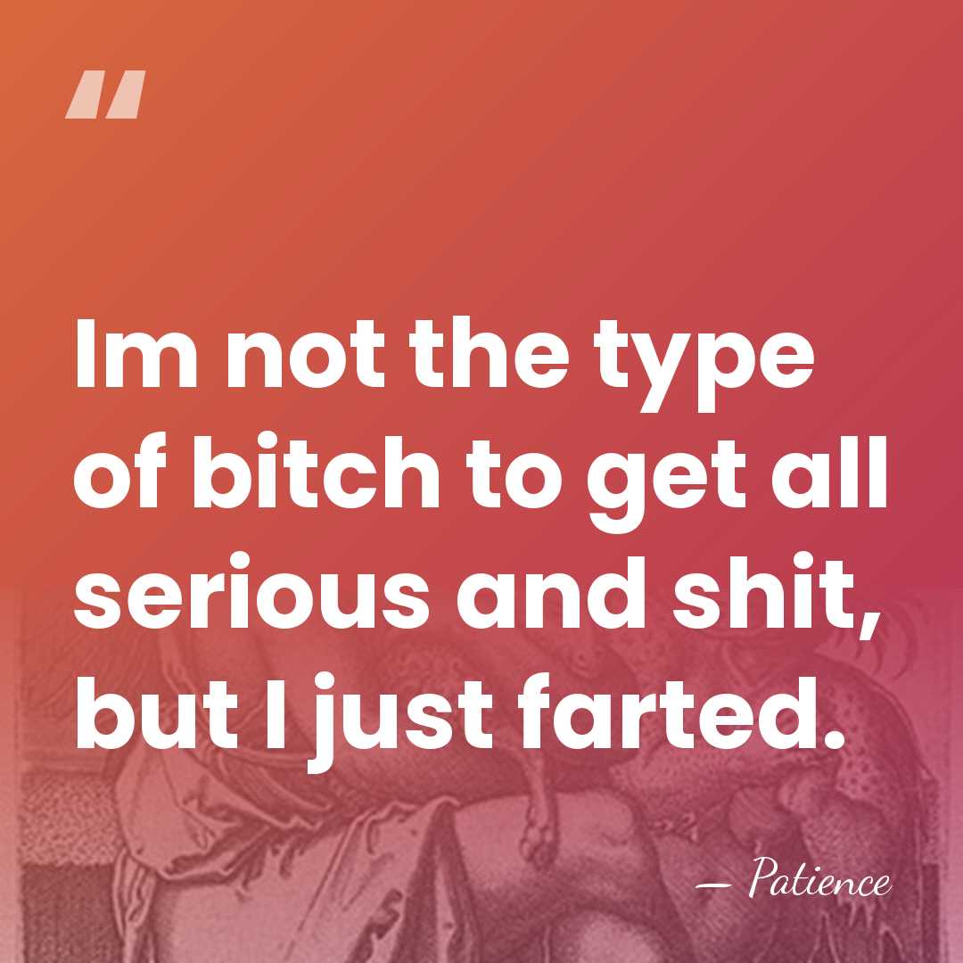 Im not the type of bitch to get all serious and shit,&hellip; - Patience