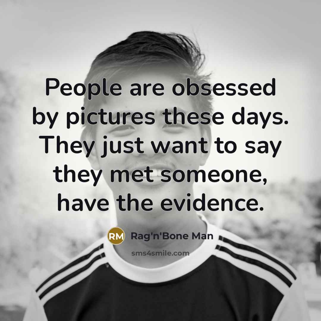 “People are obsessed by pictures these days. They just want…” quote by Rag'n'Bone Man