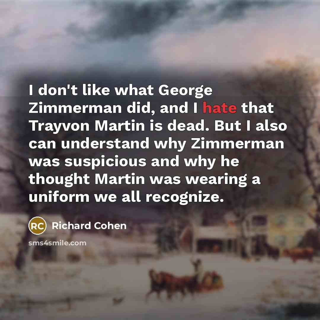 “I don't like what George Zimmerman did, and I hate…” quote by Richard Cohen