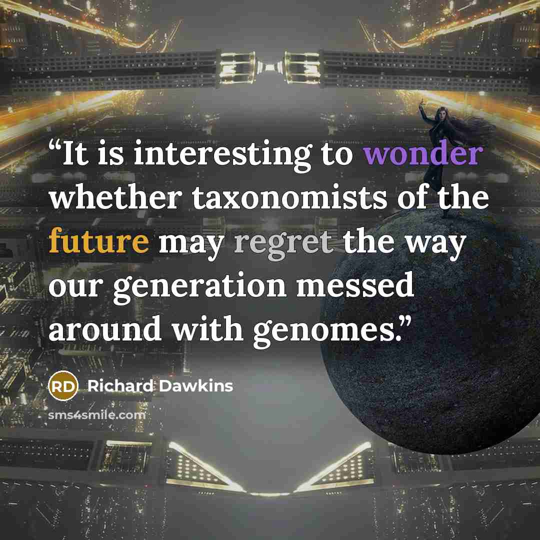 “It is interesting to wonder whether taxonomists of the future may regret the way our generation messed around with genomes.” quote by Richard Dawkins