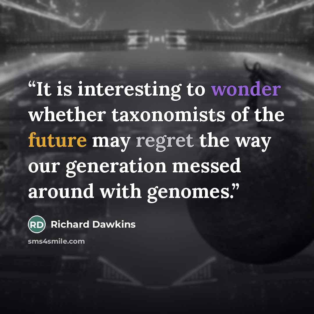 “It is interesting to wonder whether taxonomists of the future may regret the way our generation messed around with genomes.” quote by Richard Dawkins