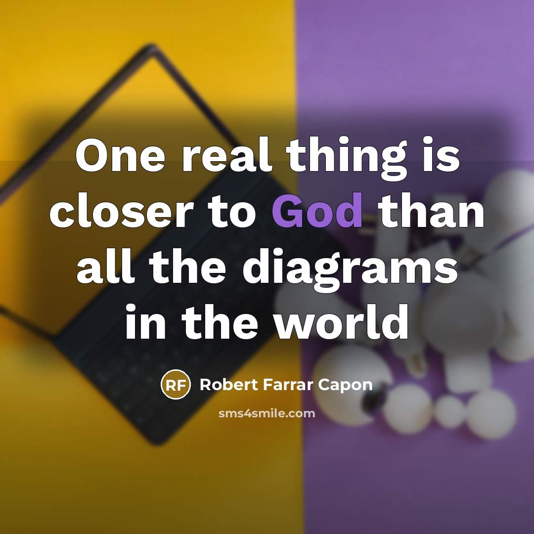 “One real thing is closer to God than all the…” quote by Robert Farrar Capon