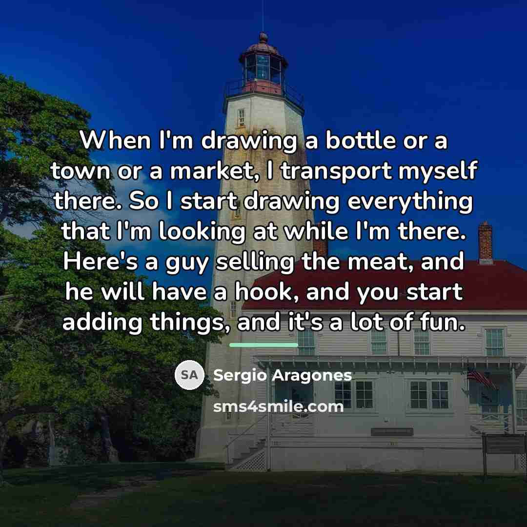 “When I'm drawing a bottle or a town or a…” quote by Sergio Aragones