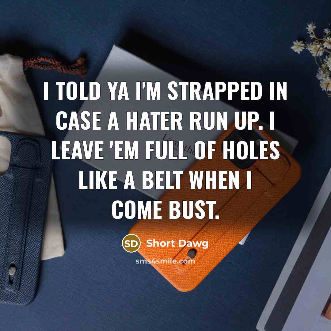 “I told ya I'm strapped in case a hater run up. I leave 'em full of holes like a belt when I come bust.” quote by Short Dawg
