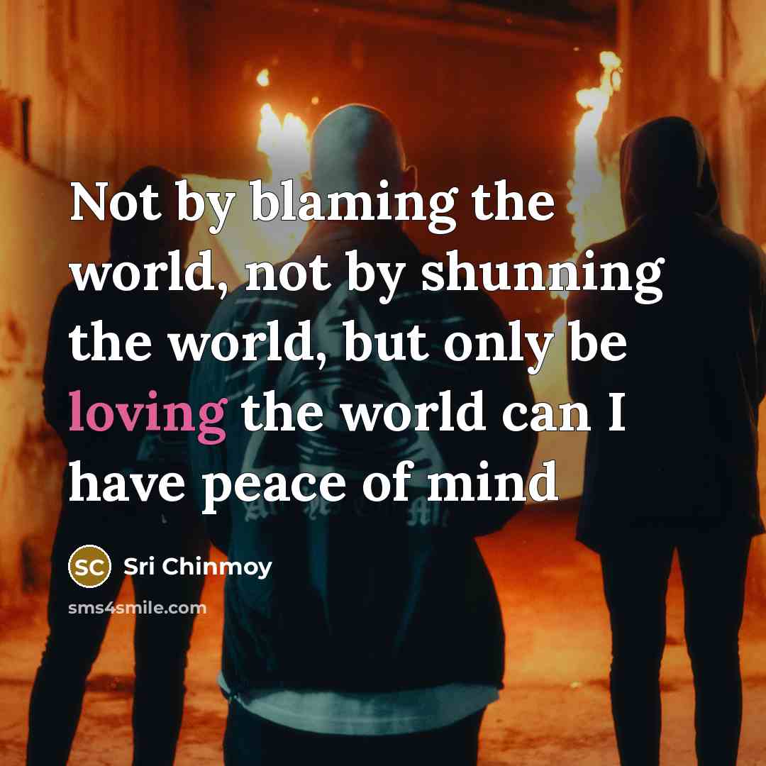 “Not by blaming the world, not by shunning the world,…” quote by Sri Chinmoy