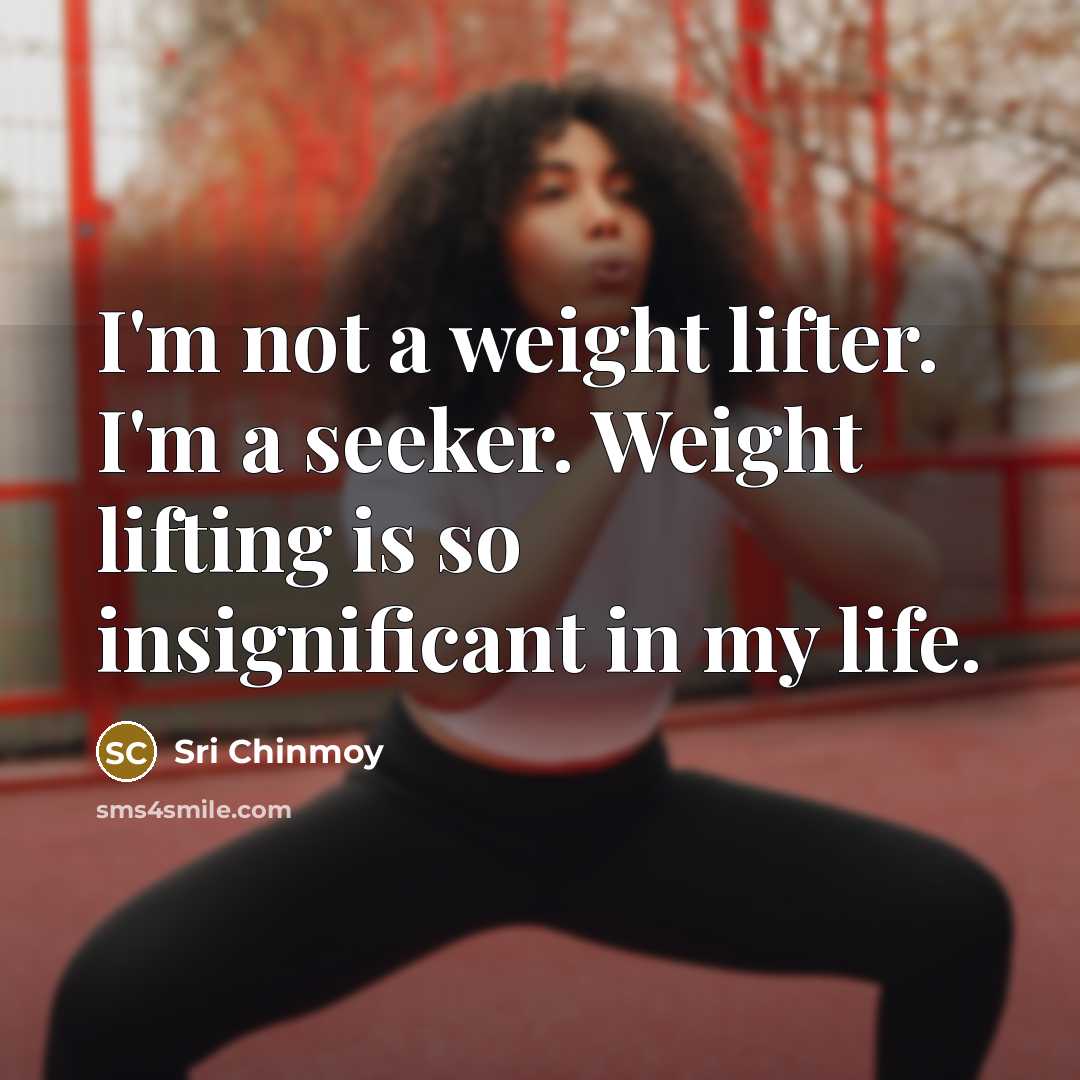 “I'm not a weight lifter. I'm a seeker. Weight lifting is so insignificant in my life.” quote by Sri Chinmoy
