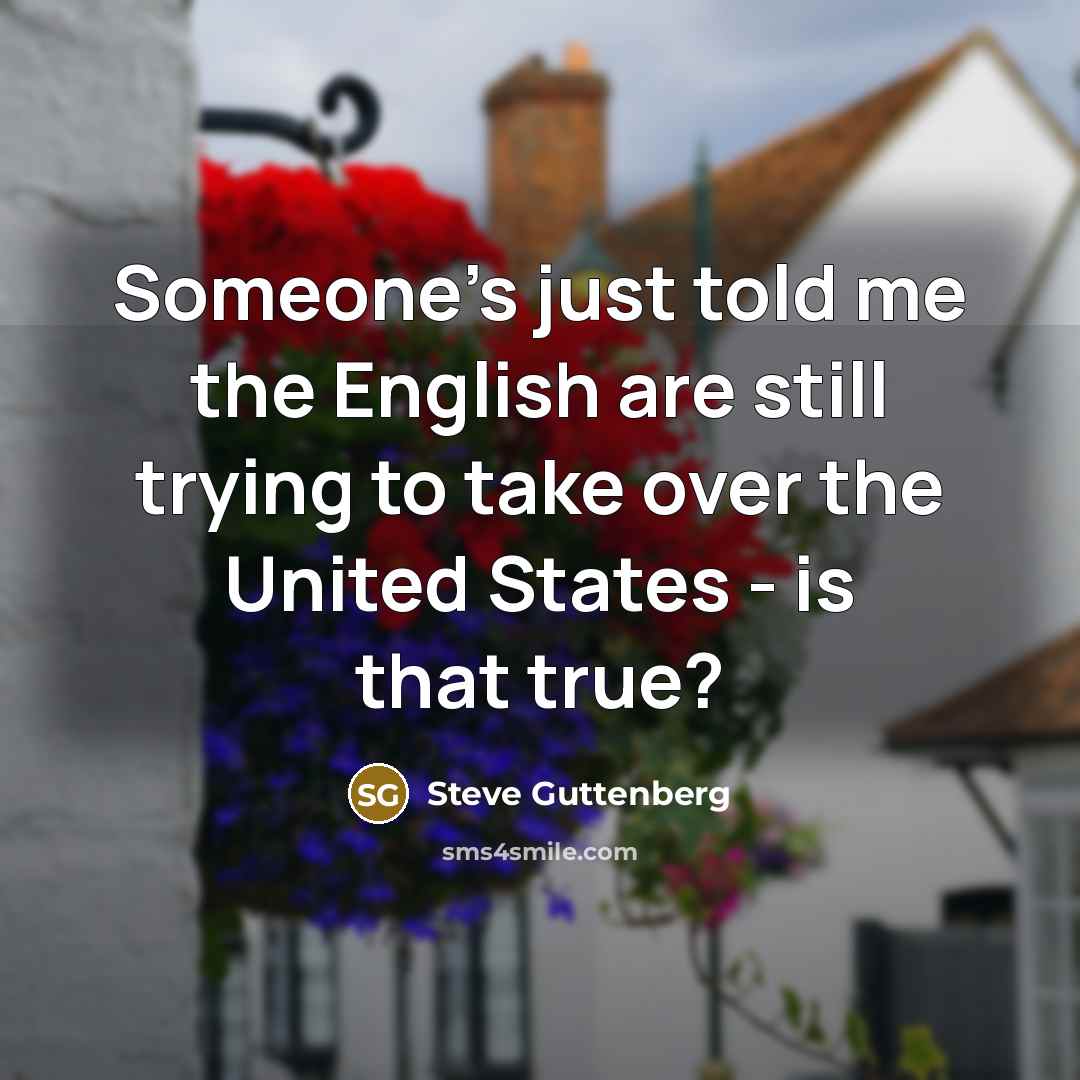 “Someone's just told me the English are still trying to…” quote by Steve Guttenberg