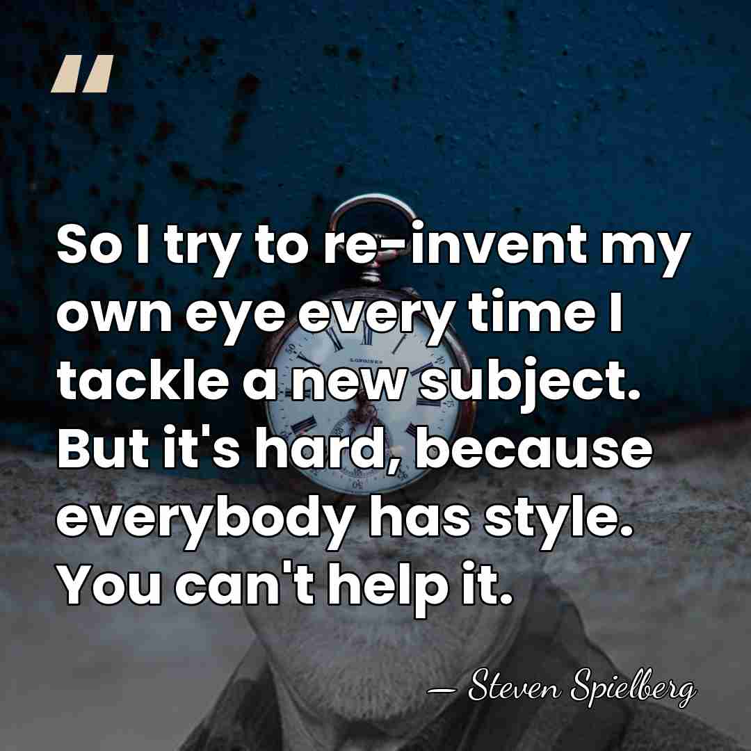 So I try to re-invent my own eye every time I tackle&hellip; - Steven Spielberg