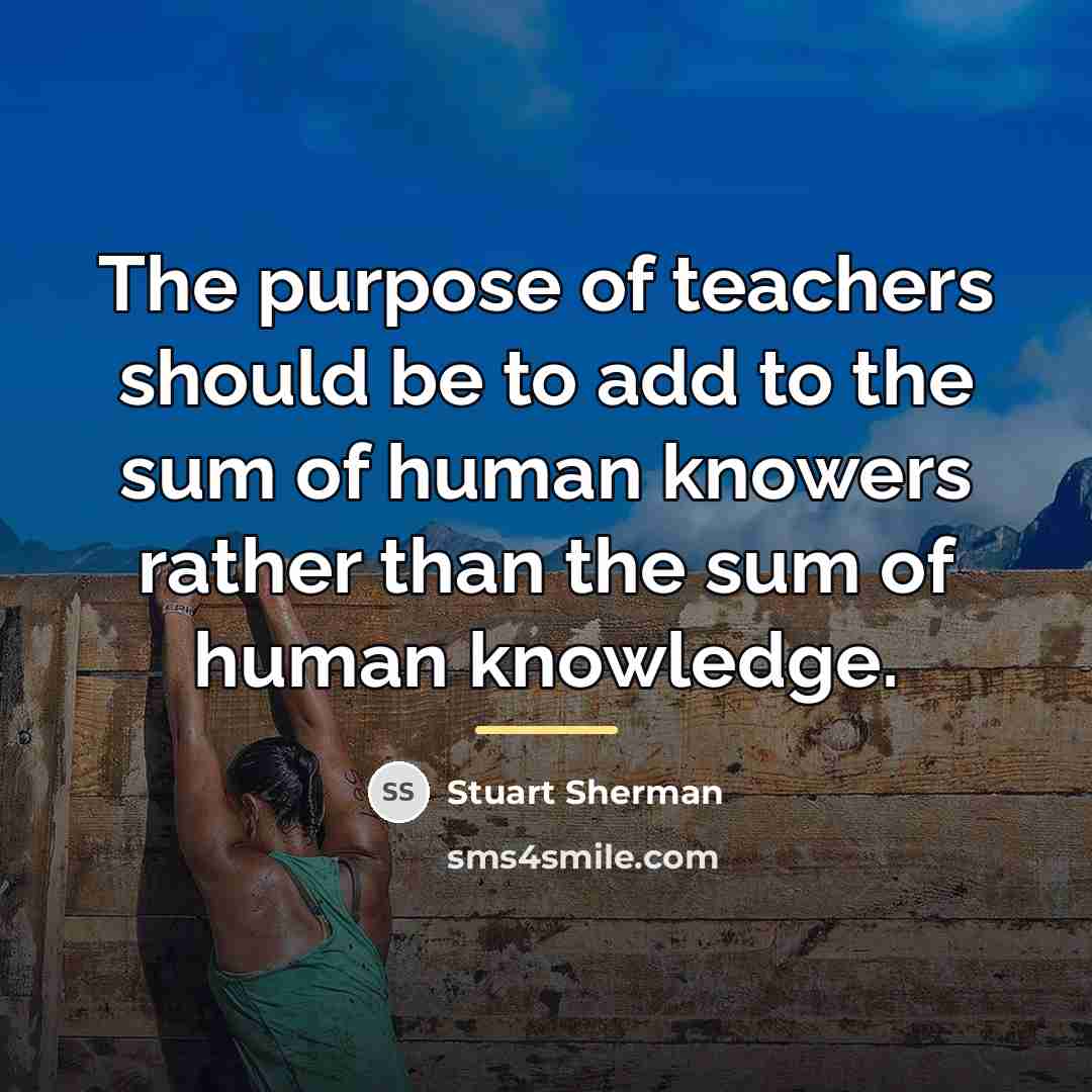 “The purpose of teachers should be to add to the…” quote by Stuart Sherman