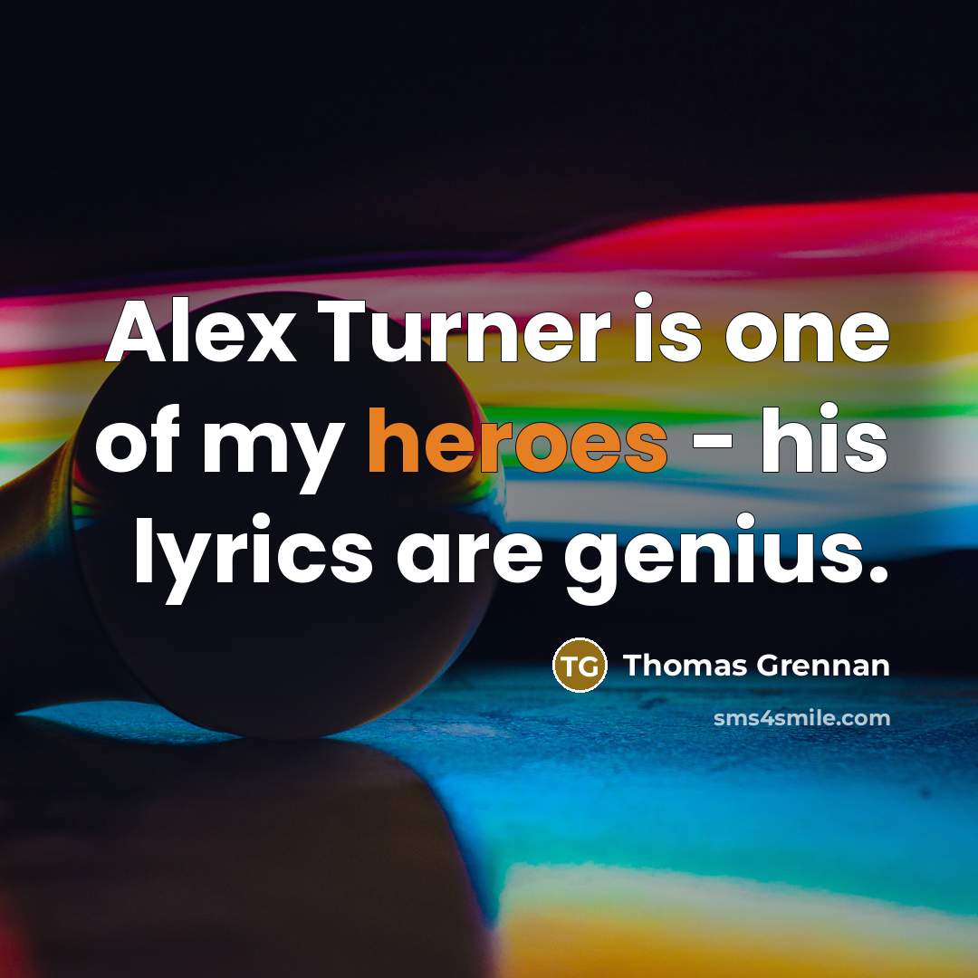 “Alex Turner is one of my heroes - his lyrics…” quote by Thomas Grennan