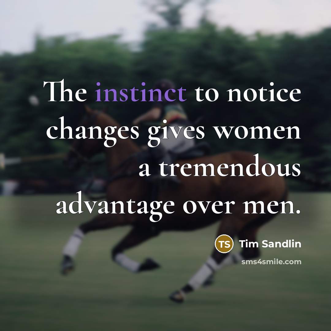 “The instinct to notice changes gives women a tremendous advantage…” quote by Tim Sandlin